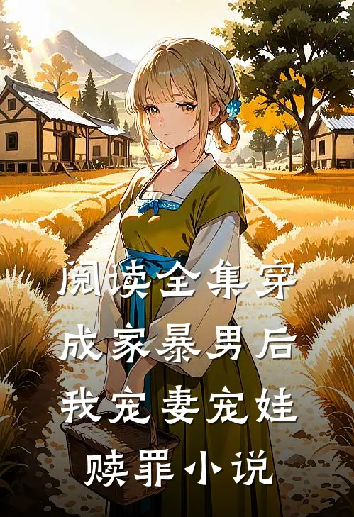 阅读全集穿成家暴男后,我宠妻宠娃赎罪小说