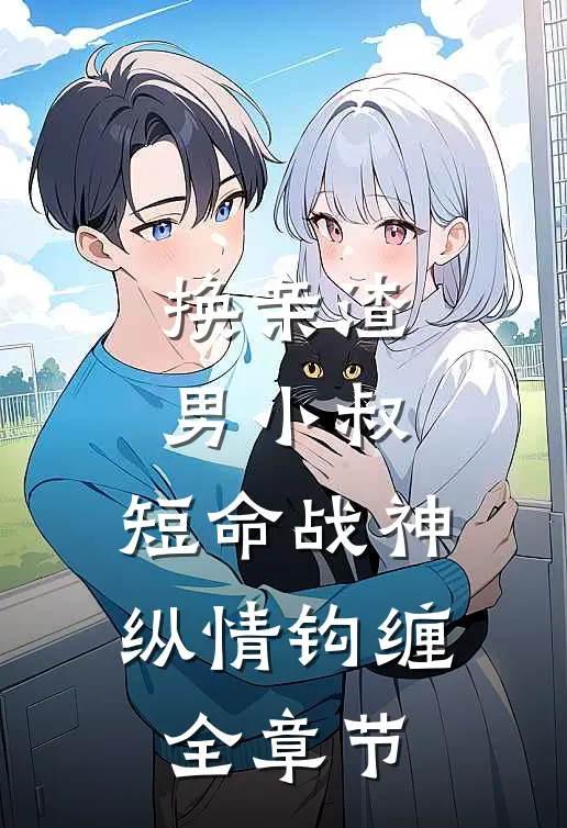 换亲渣男小叔,短命战神纵情钩缠全章节