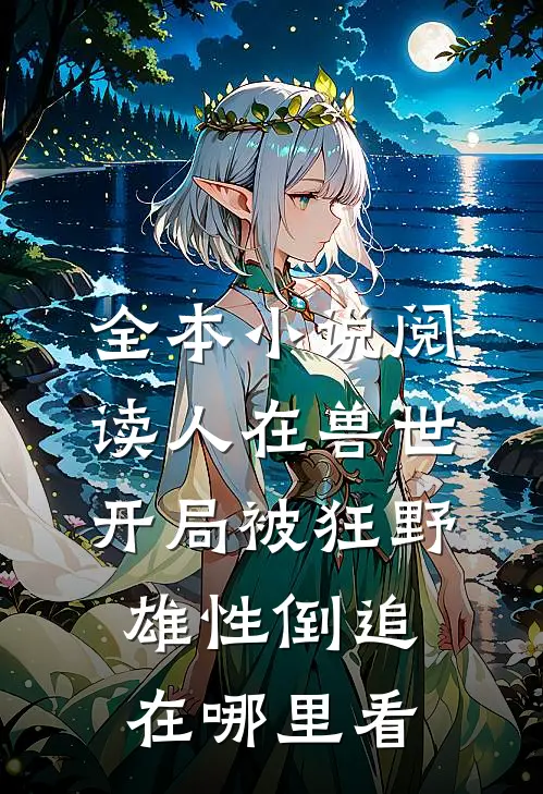 全本小说阅读人在兽世开局被狂野雄性倒追在哪里看