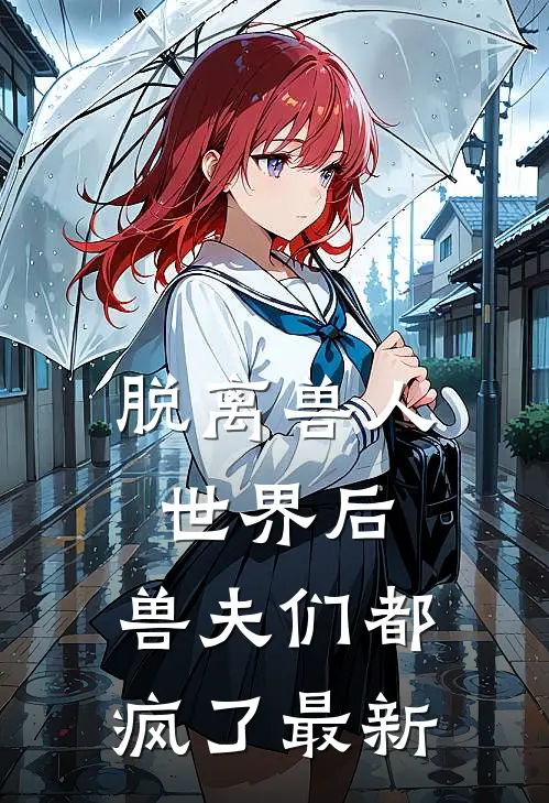 脱离兽人世界后,兽夫们都疯了最新漫画