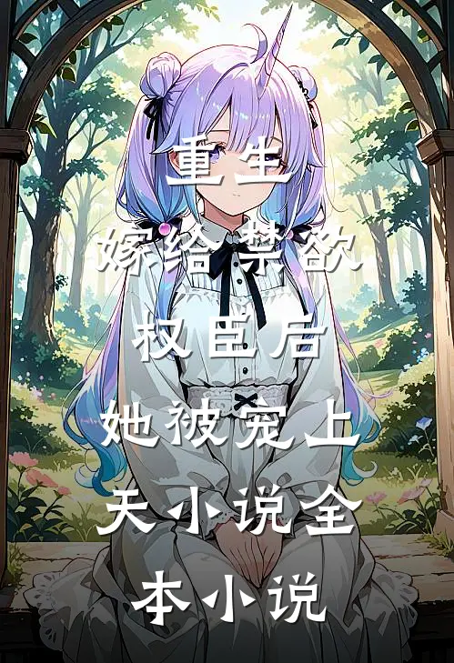 重生:嫁给禁欲权臣后,她被宠上天小说全本小说
