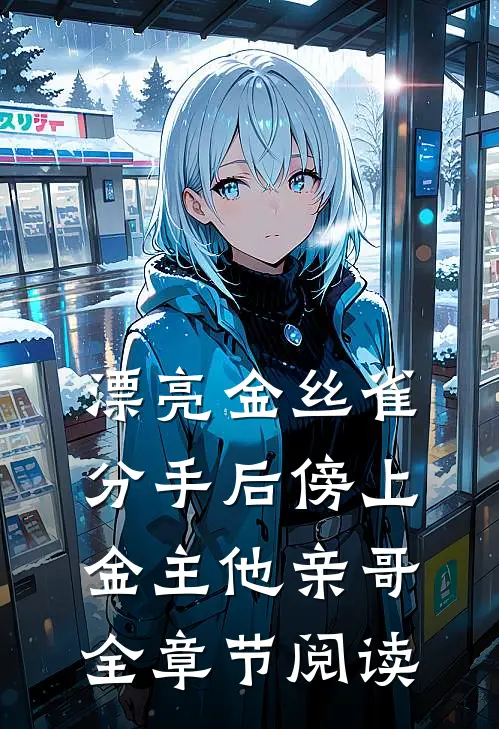 漂亮金丝雀分手后傍上金主他亲哥全章节阅读