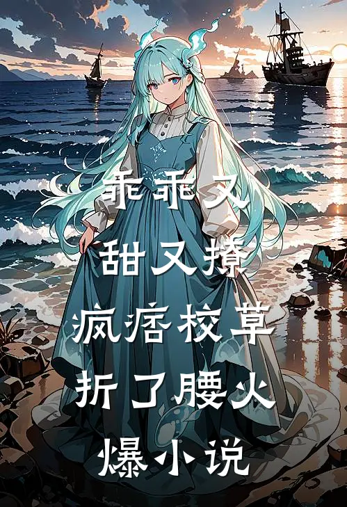 乖乖又甜又撩，疯痞校草折了腰火爆小说