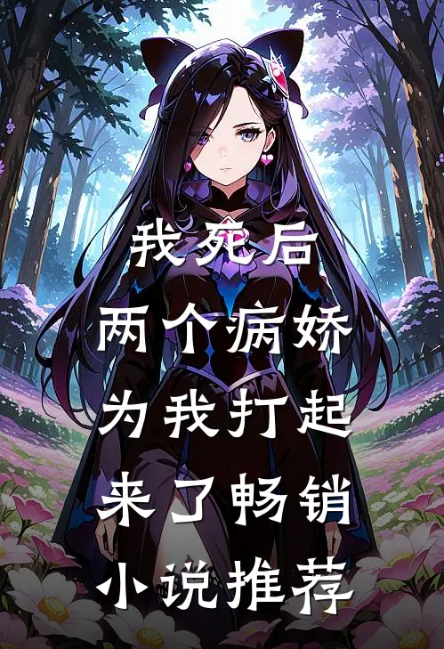 我死后,两个病娇为我打起来了畅销推荐知乎