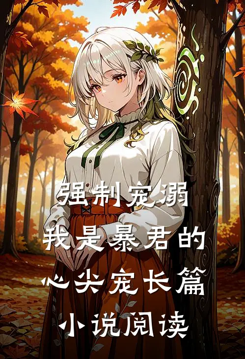 强制宠溺，我是暴君的心尖宠长篇小说阅读