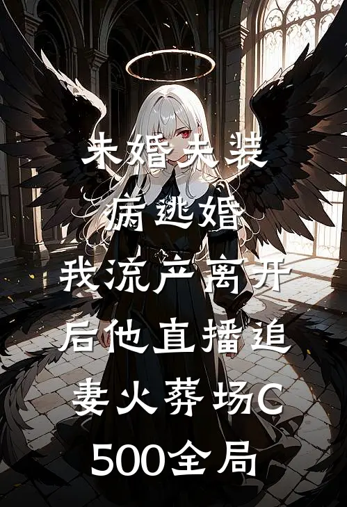未婚夫装病逃婚，我流产离开后他直播追妻火葬场C500全局
