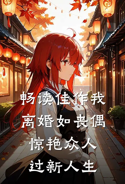 畅读佳作我，离婚如丧偶，惊艳众人过新人生
