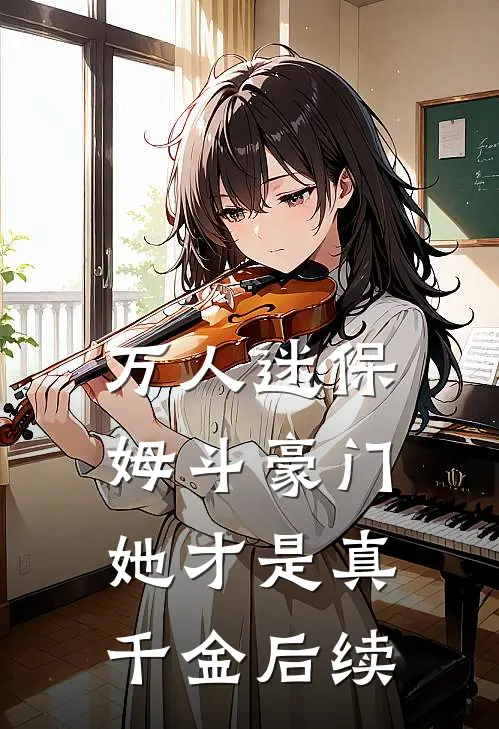 万人迷保姆斗豪门,她才是真千金后续