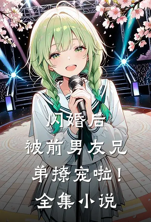 闪婚后，被前男友兄弟撩宠啦！全集小说