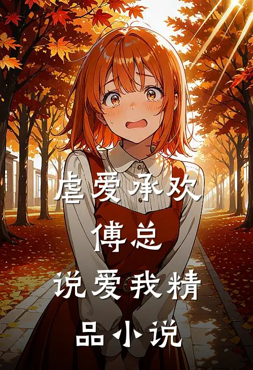 虐爱承欢傅总,说爱我精品在线阅读