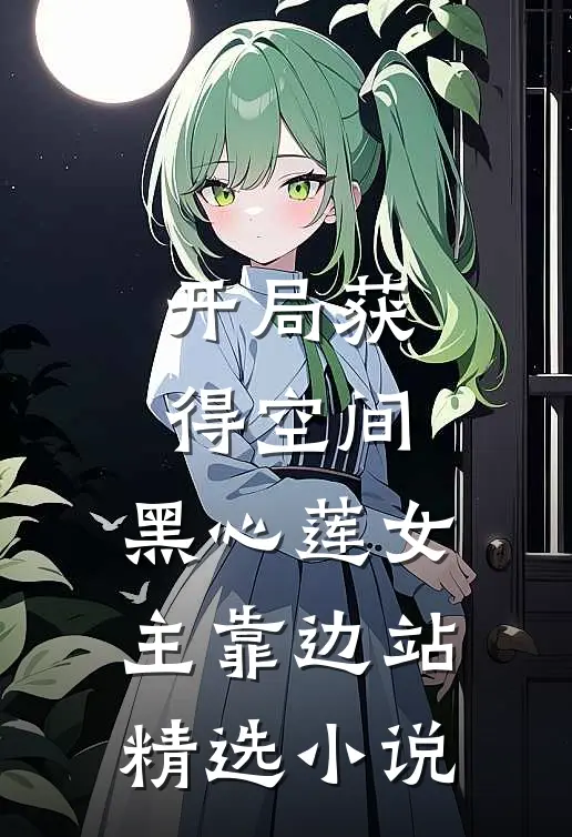 开局获得空间,黑心莲女主靠边站精选免费阅读