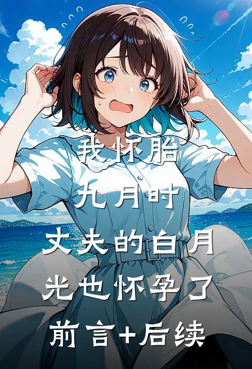我怀胎九月时，丈夫的白月光也怀孕了前言+后续