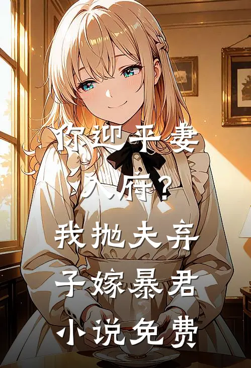 你迎平妻入府?我抛夫弃子嫁暴君免费