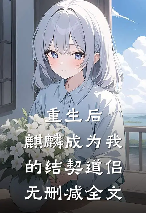 重生后,麒麟成为我的结契道侣无删减全文