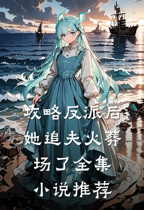 攻略反派后,她追夫火葬场了全集推荐知乎