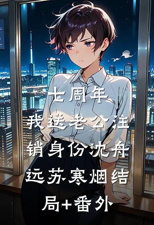 七周年，我送老公注销身份沈舟远苏寒烟结局+番外