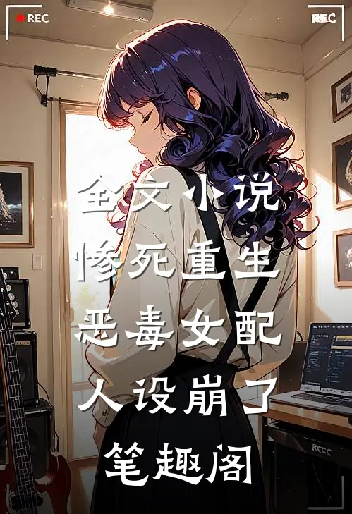 全文小说惨死重生,恶毒女配人设崩了 笔趣阁