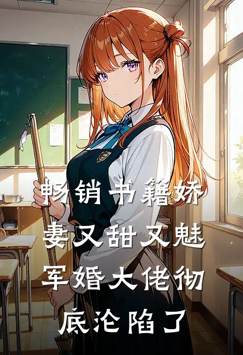 畅销书籍娇妻又甜又魅,军婚大佬彻底沦陷了