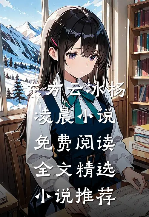 东方云冰杨凌晨小说免费阅读全文精选小说推荐