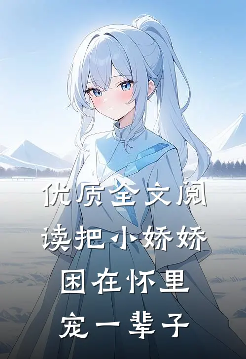 优质全文阅读把小娇娇困在怀里，宠一辈子