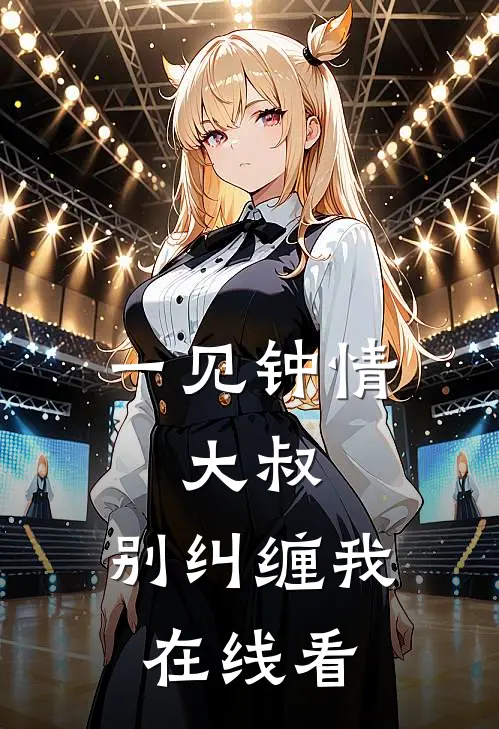 一见钟情大叔,别纠缠我在线看全文