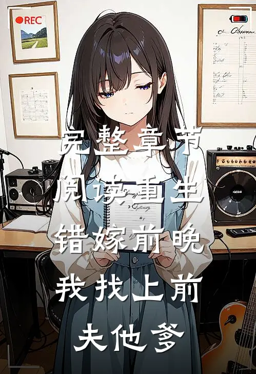 完整章节阅读重生错嫁前晚，我找上前夫他爹