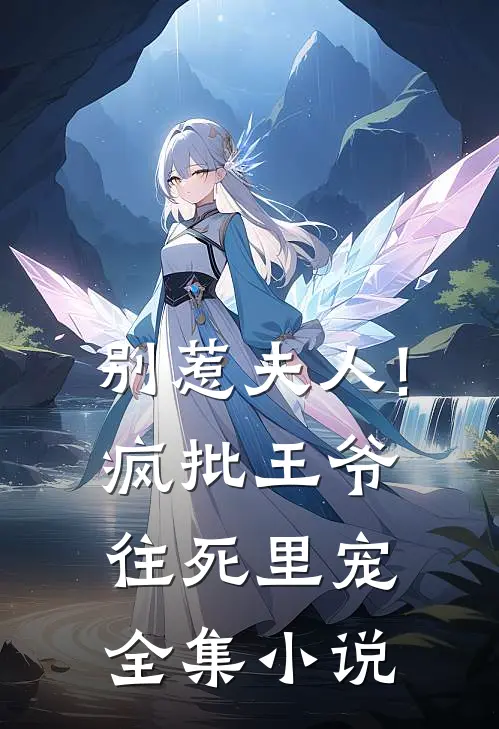 别惹夫人!疯批王爷往死里宠全集免费阅读