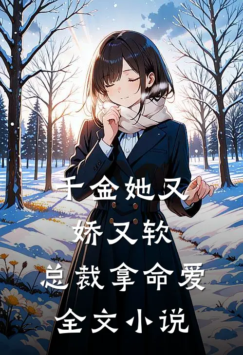 千金她又娇又软,总裁拿命爱全文免费阅读