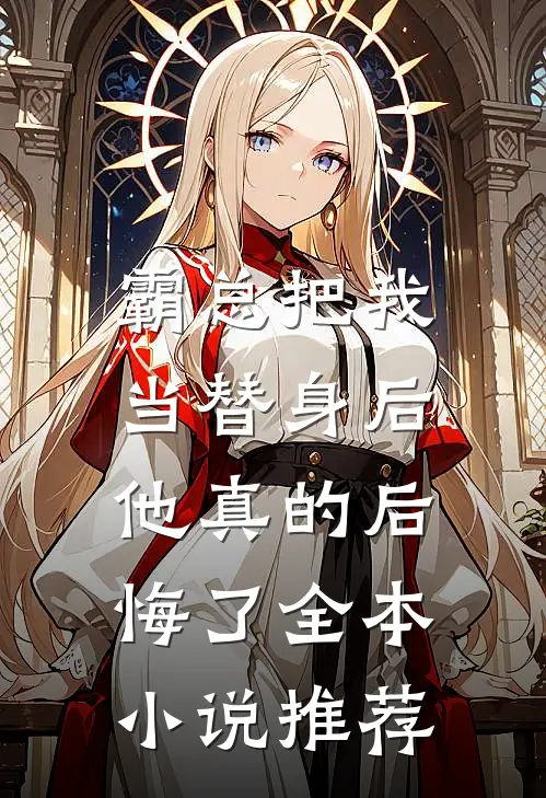 霸总把我当替身后,他真的后悔了全本推荐免费阅读