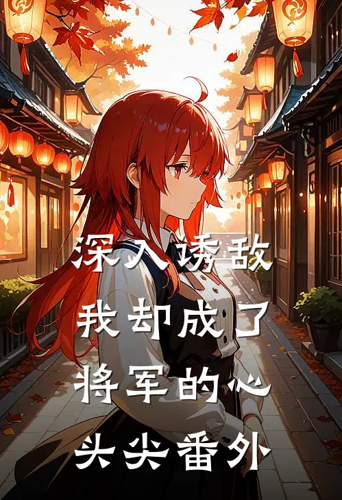 深入诱敌,我却成了将军的心头尖 番外免费阅读