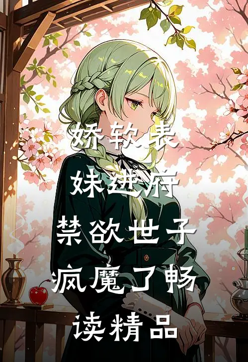 娇软表妹进府：禁欲世子疯魔了畅读精品