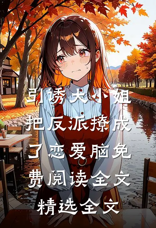 引诱大小姐把反派撩成了恋爱脑免费阅读全文精选全文