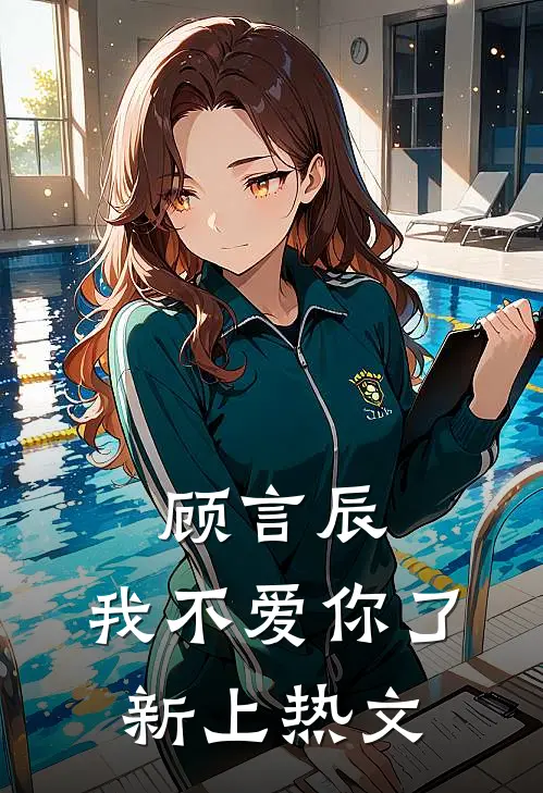 顾言辰,我不爱你了新上热文在线阅读