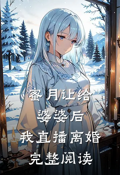 蜜月让给婆婆后，我直播离婚完整阅读
