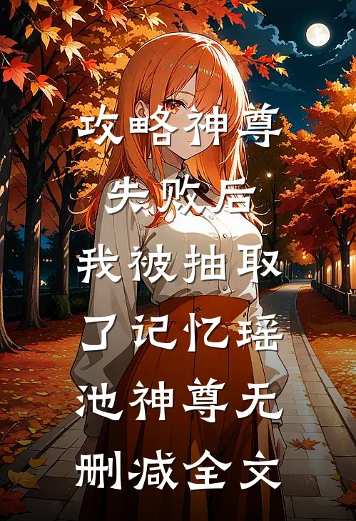 攻略神尊失败后，我被抽取了记忆瑶池神尊无删减全文