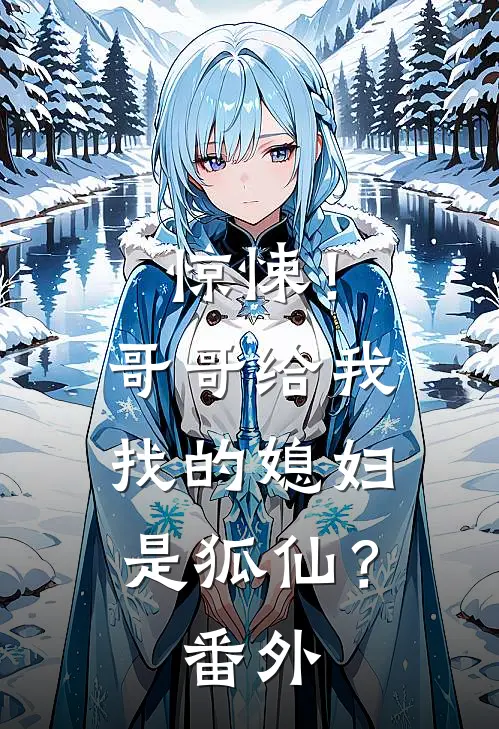 惊悚!哥哥给我找的媳妇是狐仙? 番外免费阅读