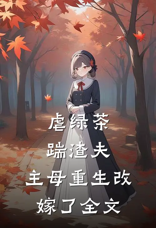 虐绿茶，踹渣夫，主母重生改嫁了全文
