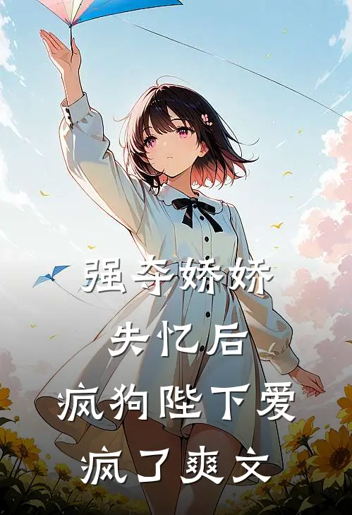 强夺娇娇失忆后,疯狗陛下爱疯了爽文