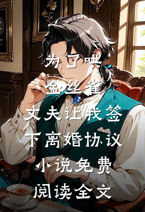 为了哄金丝雀，丈夫让我签下离婚协议小说免费阅读全文
