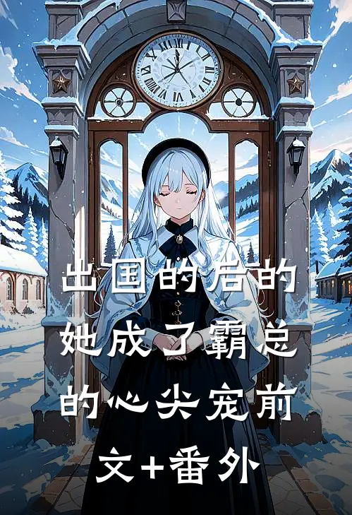 出国的后的她成了霸总的心尖宠前文+番外