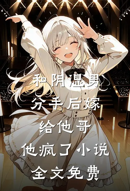 和阴湿男分手后嫁给他哥,他疯了全文免费阅读