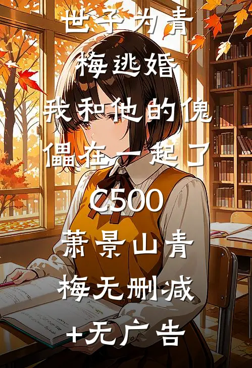 世子为青梅逃婚，我和他的傀儡在一起了C500萧景山青梅无删减+无广告