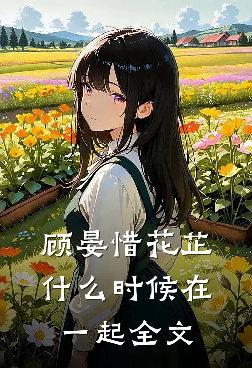 顾晏惜花芷什么时候在一起全文