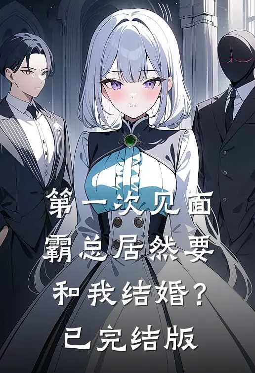 第一次见面,霸总居然要和我结婚?已完结版
