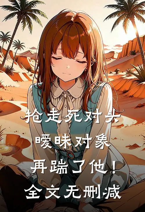 抢走死对头暧昧对象,再踹了他!全文无删减免费阅读