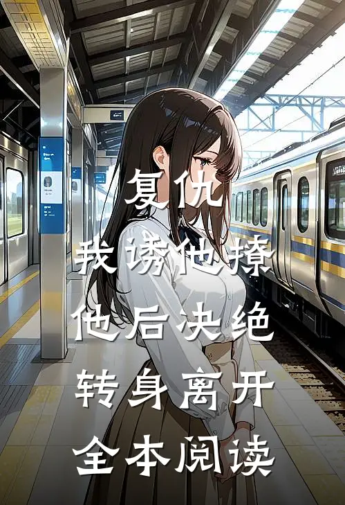 复仇：我诱他撩他后决绝转身离开全本阅读