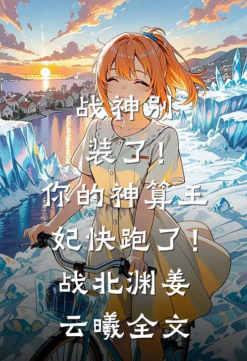 战神别装了！你的神算王妃快跑了！战北渊姜云曦全文