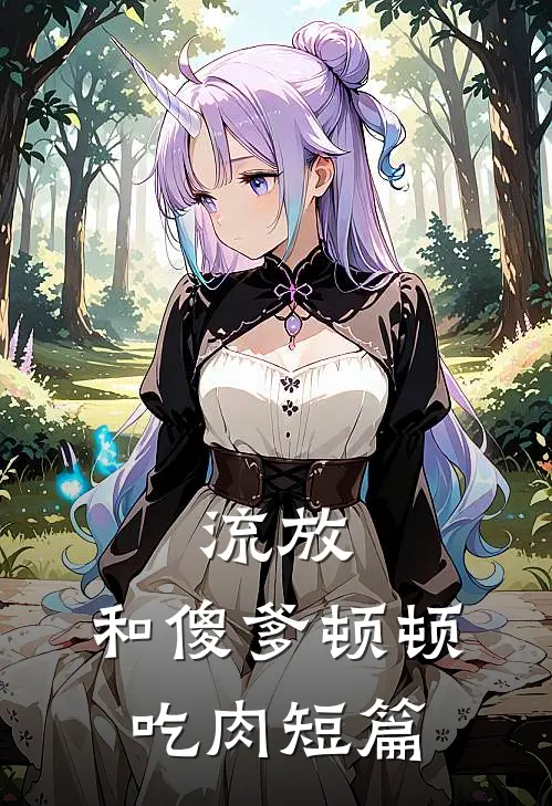 流放和傻爹顿顿吃肉短篇