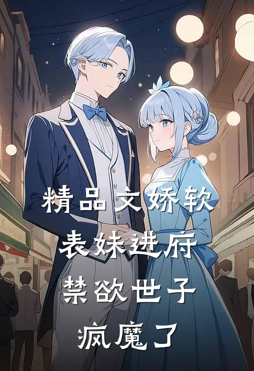精品文娇软表妹进府禁欲世子疯魔了全文阅读