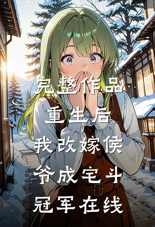 完整作品重生后,我改嫁侯爷成宅斗冠军在线